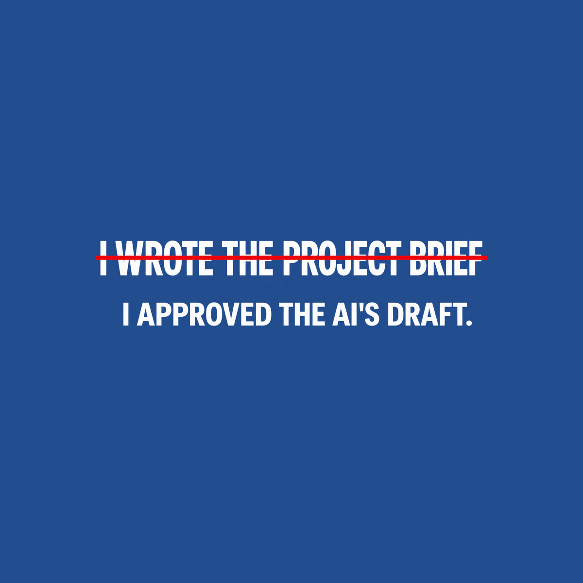 Black tee with cream editorial type reading I WROTE THE PROJECT BRIEF, struck through by one thin red line, and below it, unmarked: I APPROVED THE AI'S DRAFT. Artwork shown on the Royal garment colour.