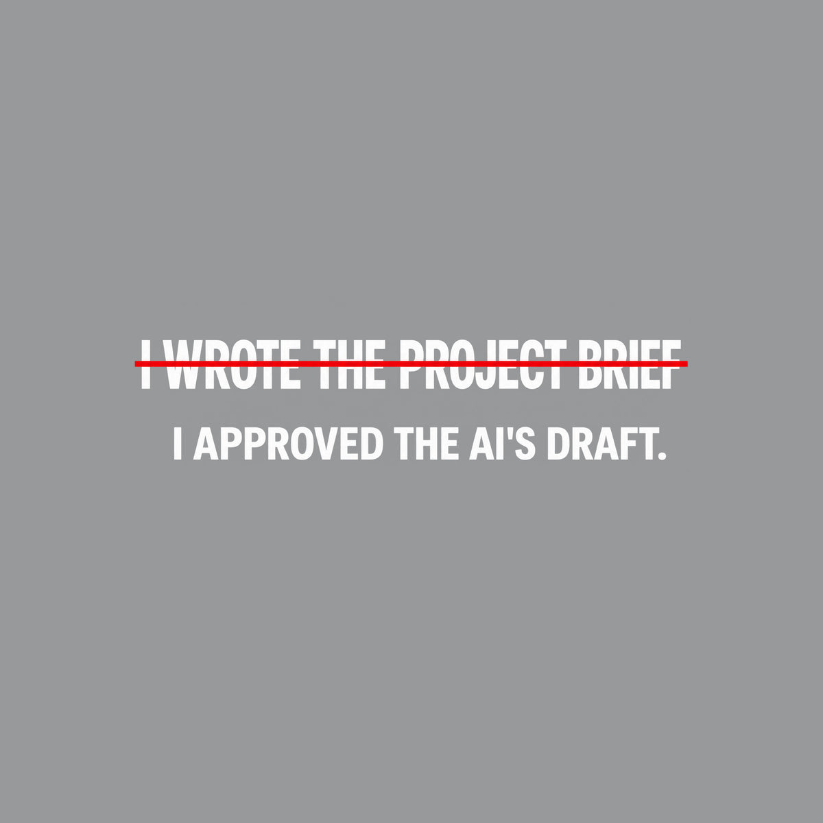 Black tee with cream editorial type reading I WROTE THE PROJECT BRIEF, struck through by one thin red line, and below it, unmarked: I APPROVED THE AI'S DRAFT. Artwork shown on the Sport Grey garment colour.
