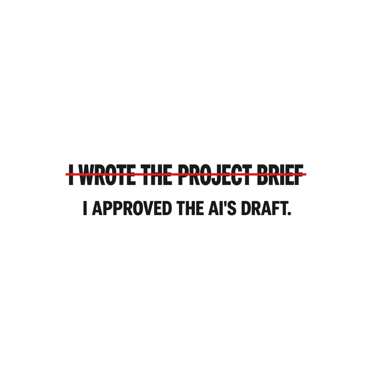 Black tee with cream editorial type reading I WROTE THE PROJECT BRIEF, struck through by one thin red line, and below it, unmarked: I APPROVED THE AI'S DRAFT. Artwork shown on the White garment colour.