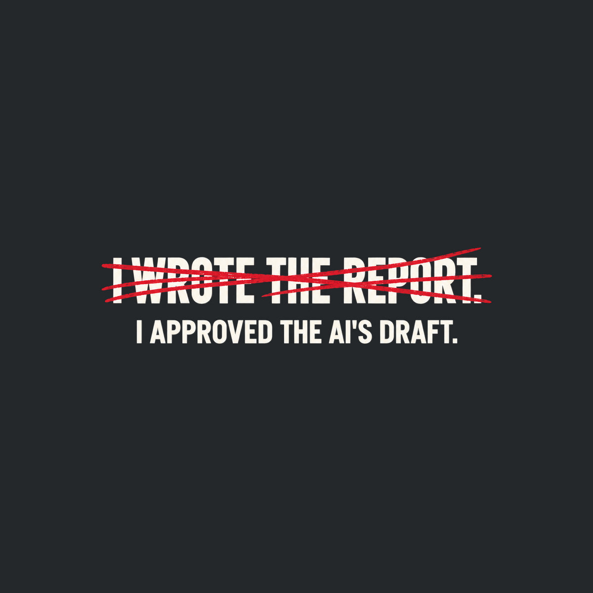 Off-white uppercase text on a dark background reads I WROTE THE REPORT, struck through with a scribbled hand-drawn red line, with I APPROVED THE AI'S DRAFT printed clearly beneath it. Artwork shown on the Black garment colour.