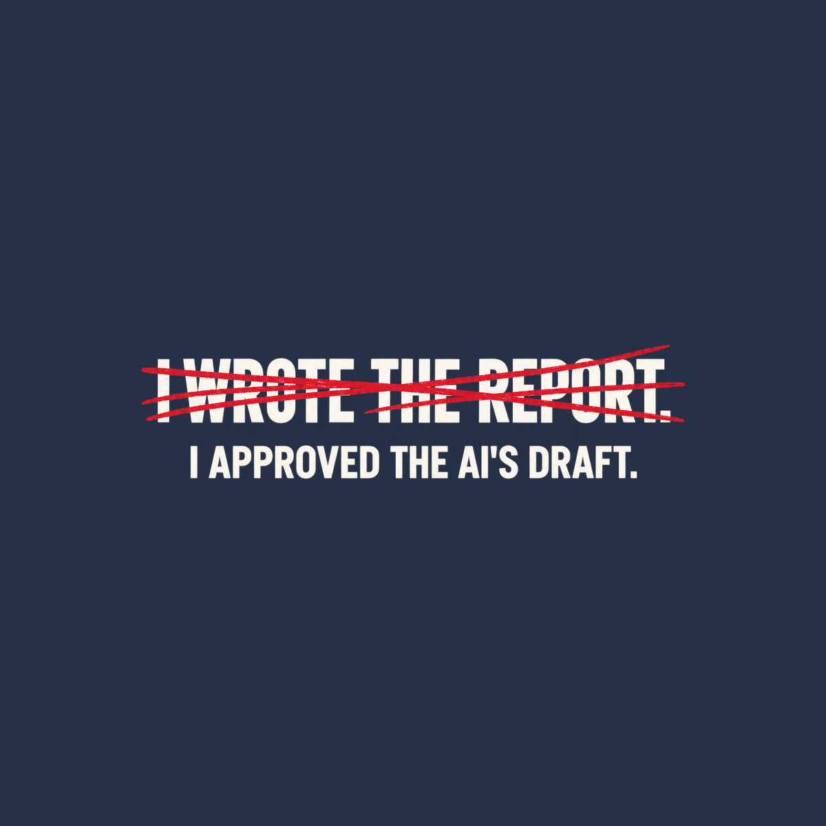 Off-white uppercase text on a dark background reads I WROTE THE REPORT, struck through with a scribbled hand-drawn red line, with I APPROVED THE AI'S DRAFT printed clearly beneath it. Artwork shown on the Navy garment colour.