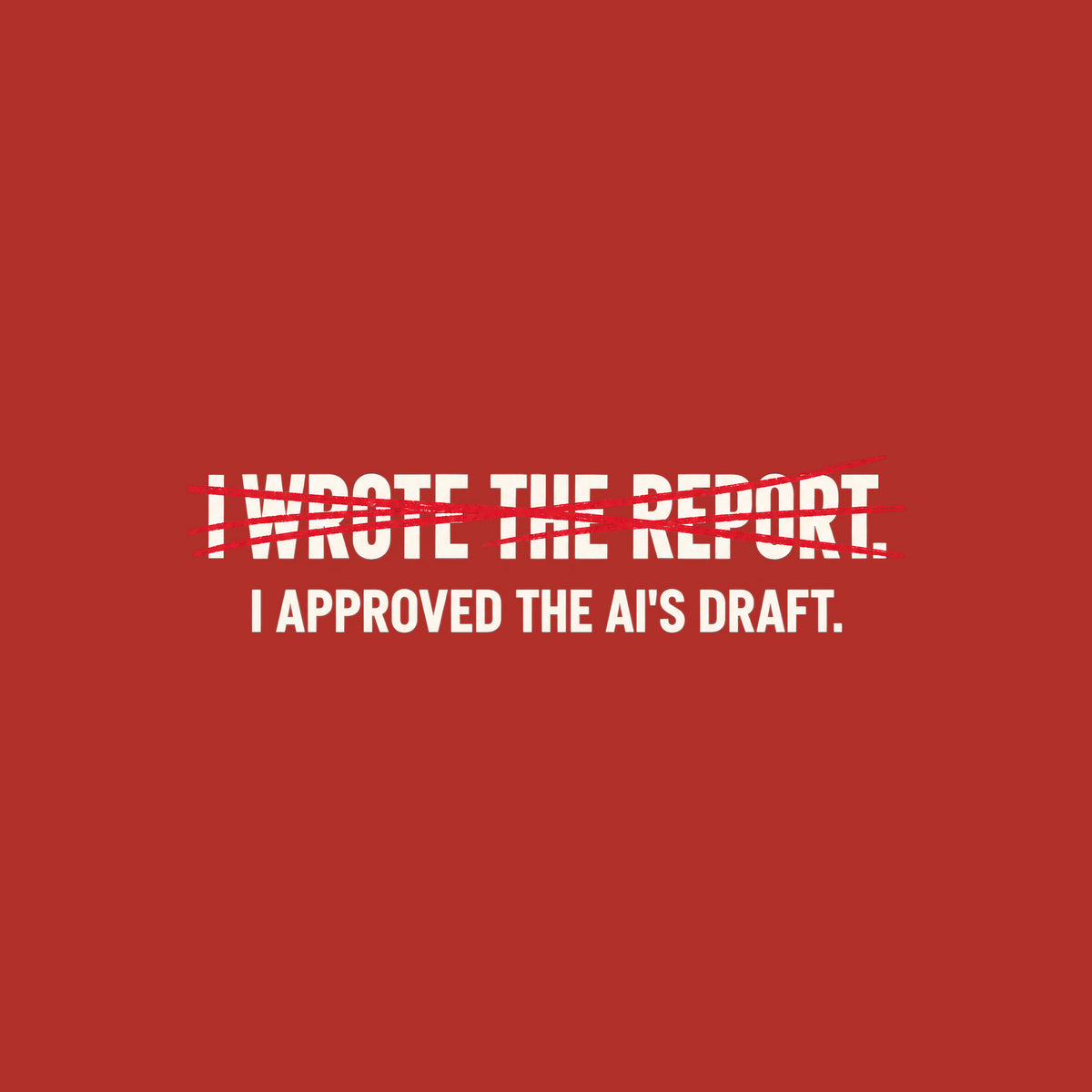 Off-white uppercase text on a dark background reads I WROTE THE REPORT, struck through with a scribbled hand-drawn red line, with I APPROVED THE AI'S DRAFT printed clearly beneath it. Artwork shown on the Red garment colour.