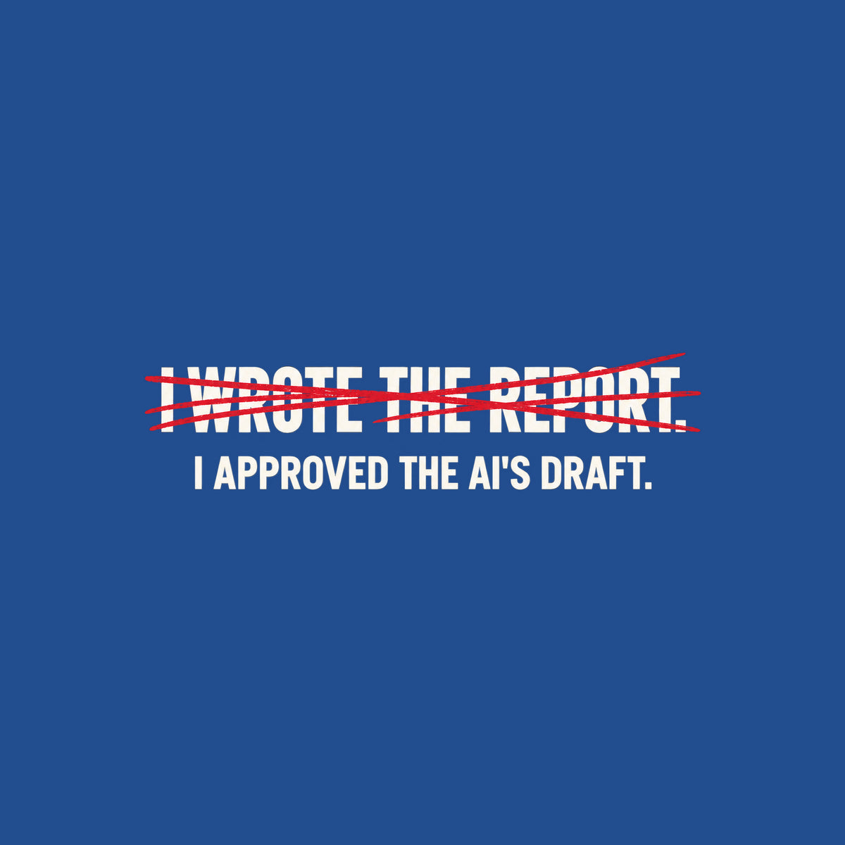 Off-white uppercase text on a dark background reads I WROTE THE REPORT, struck through with a scribbled hand-drawn red line, with I APPROVED THE AI'S DRAFT printed clearly beneath it. Artwork shown on the Royal garment colour.