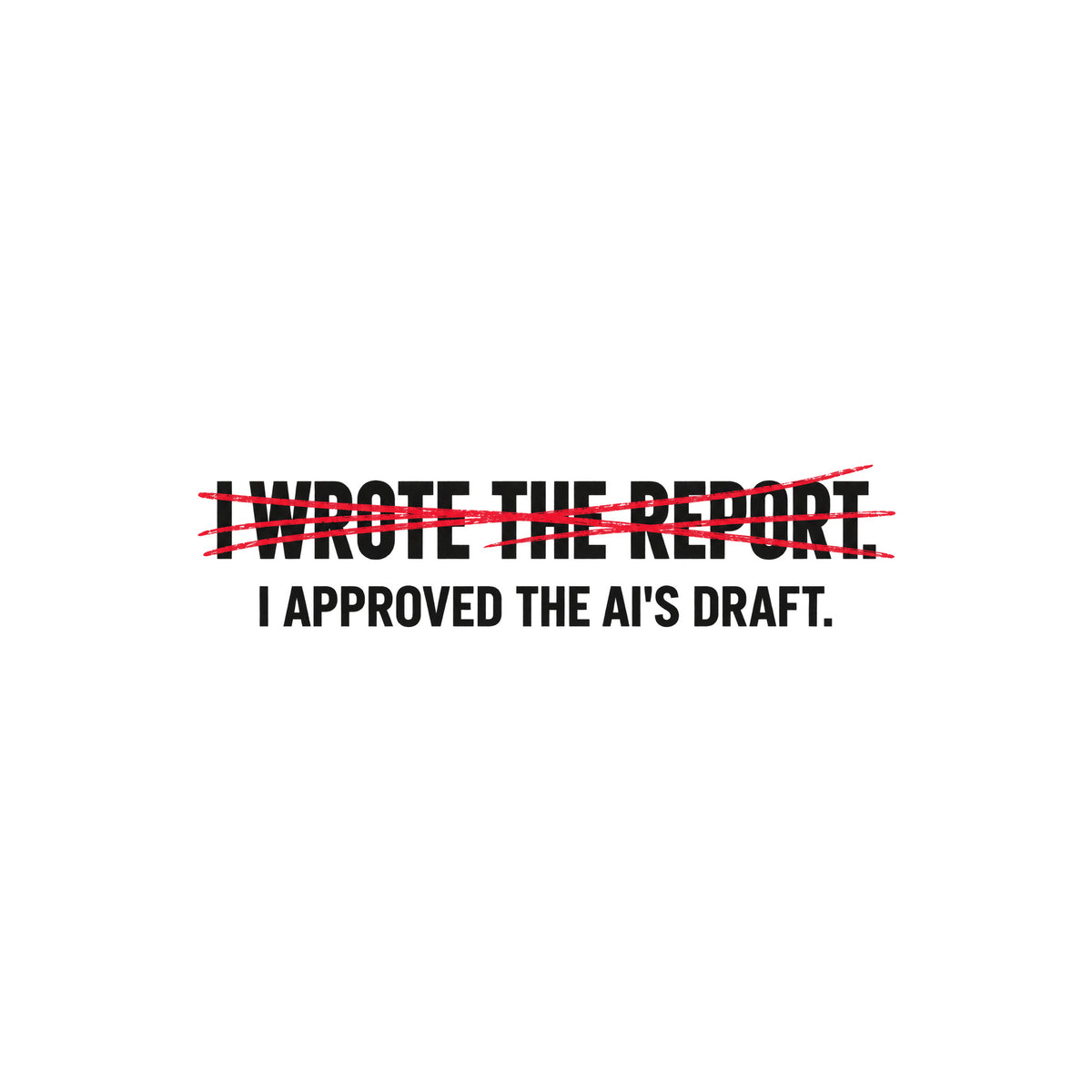 Off-white uppercase text on a dark background reads I WROTE THE REPORT, struck through with a scribbled hand-drawn red line, with I APPROVED THE AI'S DRAFT printed clearly beneath it. Artwork shown on the White garment colour.