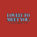 Centered editorial serif text reading LOVELY TO MEET YOU. in powder blue, with (WORDING ASSISTED BY AI.) in coral type below, on a dark charcoal background. Artwork shown on the Red garment colour.