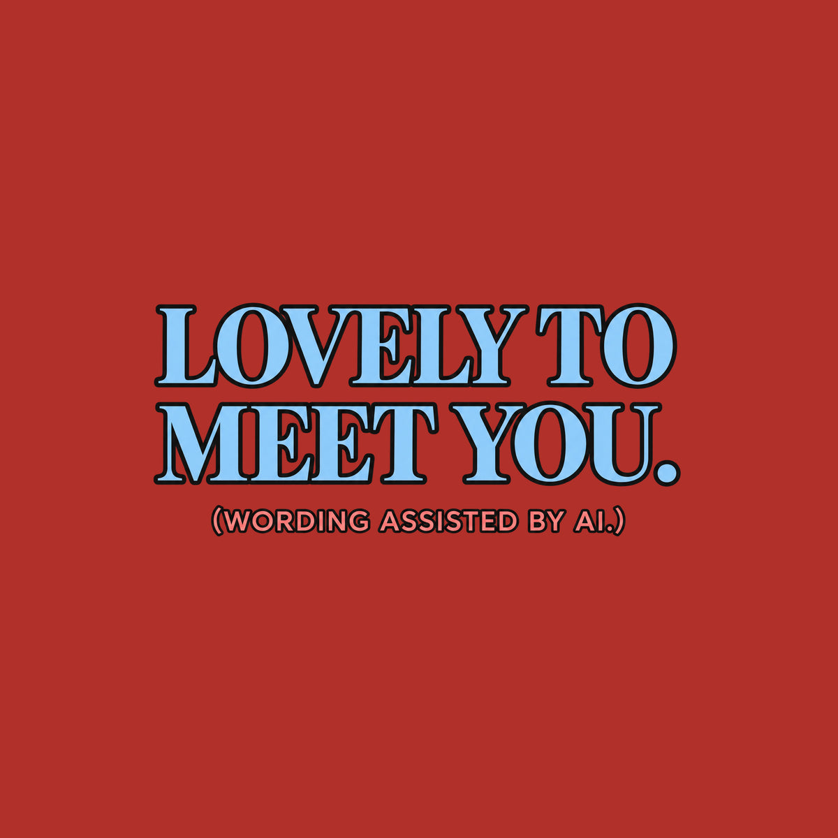 Centered editorial serif text reading LOVELY TO MEET YOU. in powder blue, with (WORDING ASSISTED BY AI.) in coral type below, on a dark charcoal background. Artwork shown on the Red garment colour.