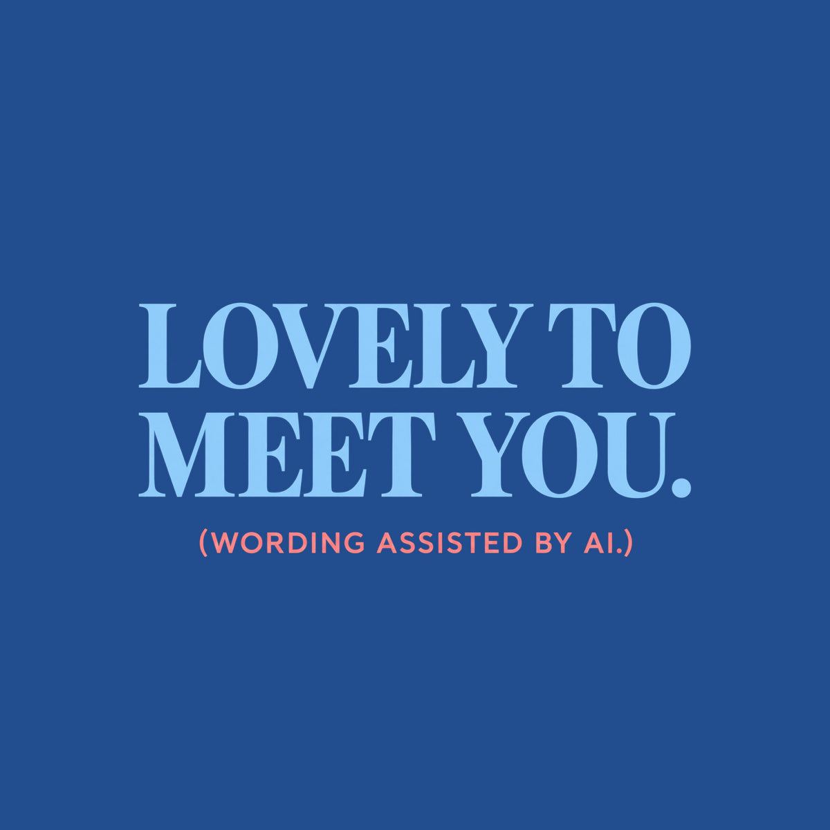 Centered editorial serif text reading LOVELY TO MEET YOU. in powder blue, with (WORDING ASSISTED BY AI.) in coral type below, on a dark charcoal background. Artwork shown on the Royal garment colour.