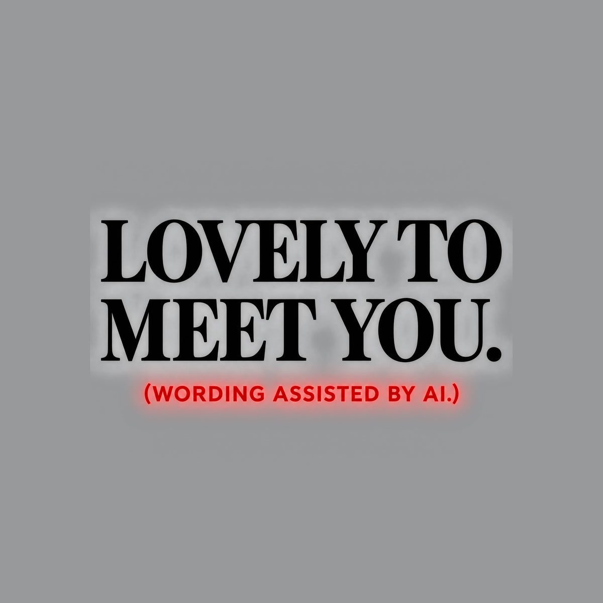 Centered editorial serif text reading LOVELY TO MEET YOU. in powder blue, with (WORDING ASSISTED BY AI.) in coral type below, on a dark charcoal background. Artwork shown on the Sport Grey garment colour.
