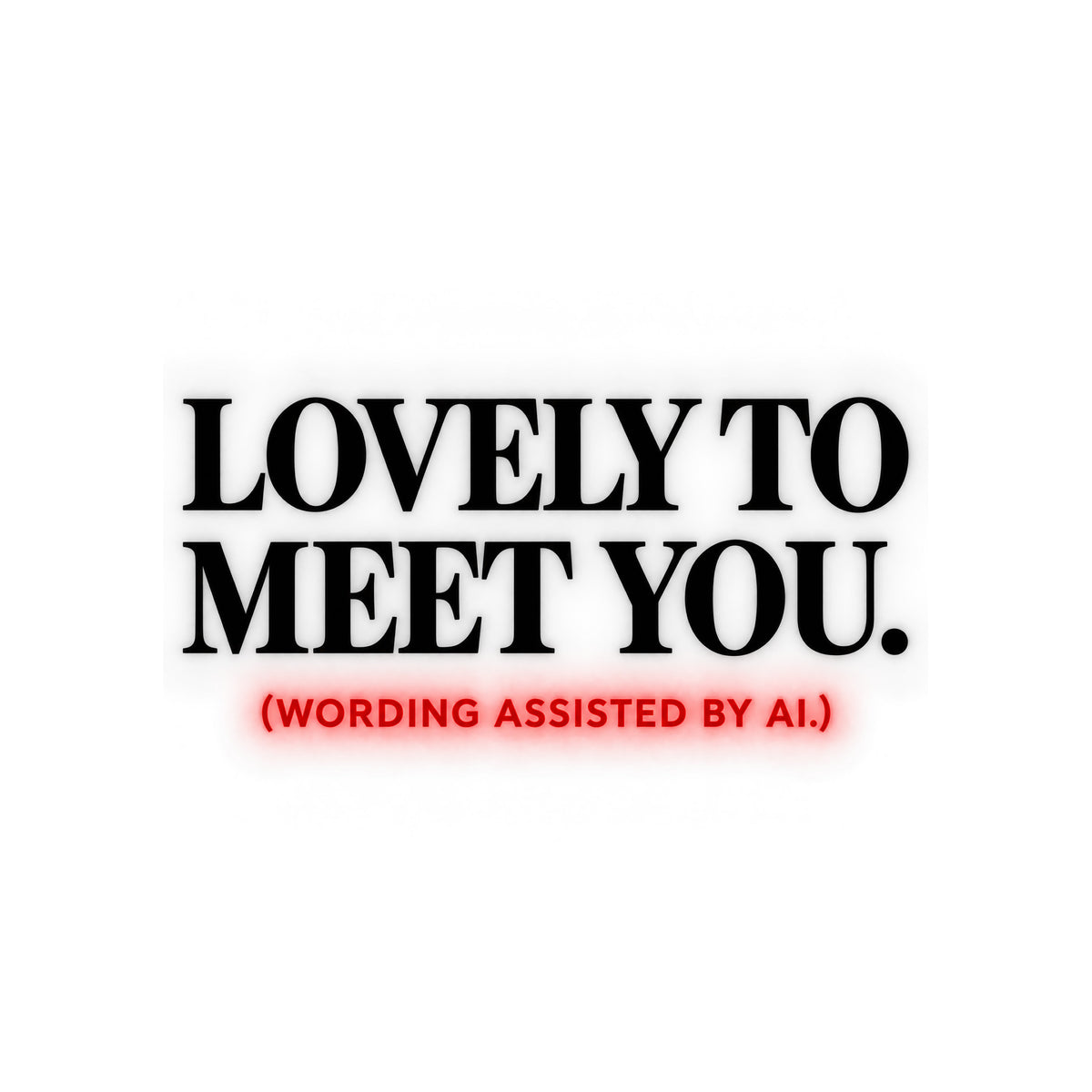 Centered editorial serif text reading LOVELY TO MEET YOU. in powder blue, with (WORDING ASSISTED BY AI.) in coral type below, on a dark charcoal background. Artwork shown on the White garment colour.