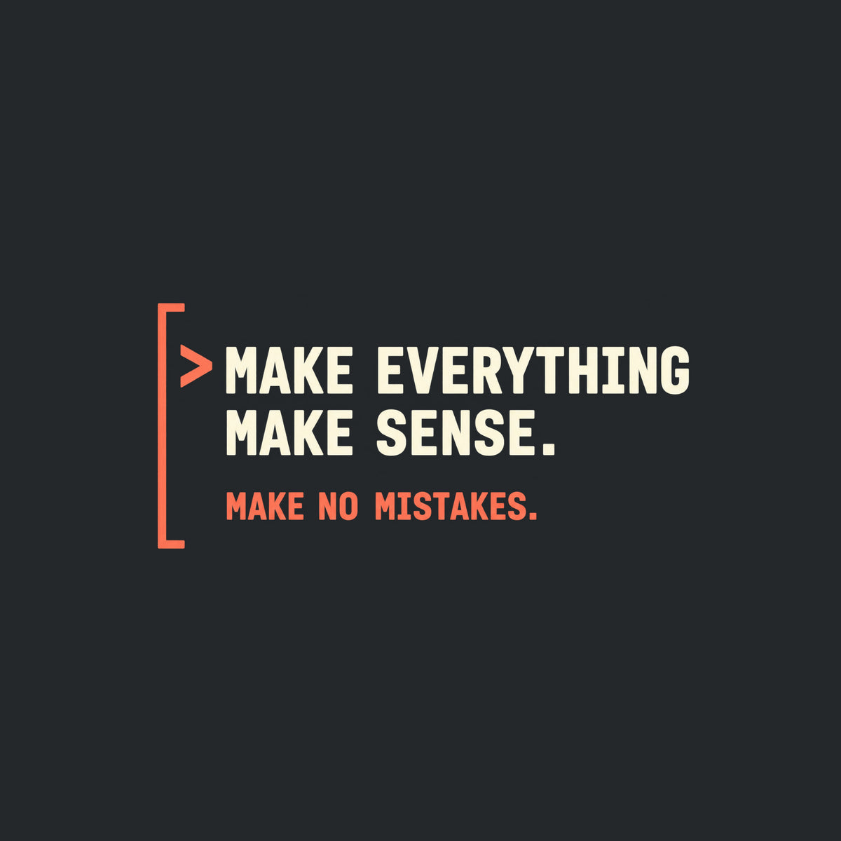 Deep aubergine tee graphic: a thin coral bracket rail on the left with a coral ">" prompt caret, beside large cream text reading MAKE EVERYTHING MAKE SENSE. and smaller coral text below reading MAKE NO MISTAKES. Artwork shown on the Black garment colour.