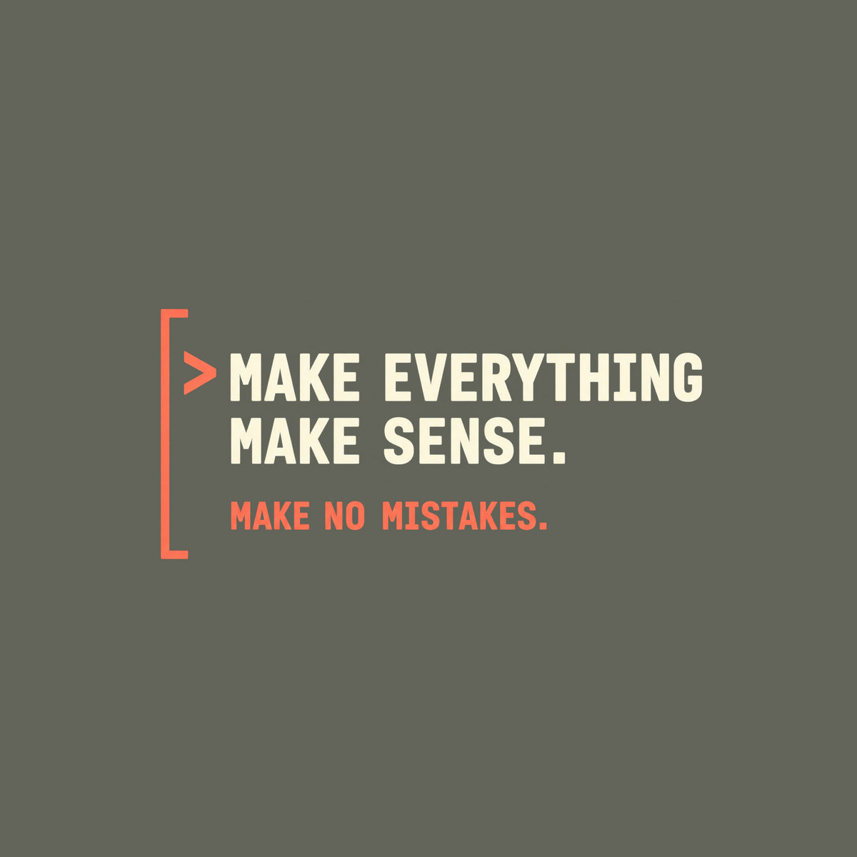 Deep aubergine tee graphic: a thin coral bracket rail on the left with a coral ">" prompt caret, beside large cream text reading MAKE EVERYTHING MAKE SENSE. and smaller coral text below reading MAKE NO MISTAKES. Artwork shown on the Military Green garment colour.