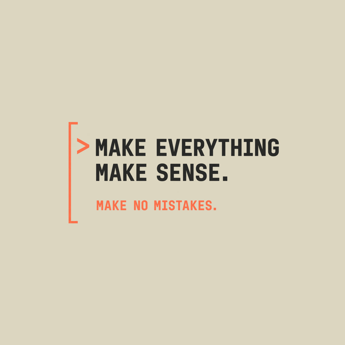 Deep aubergine tee graphic: a thin coral bracket rail on the left with a coral ">" prompt caret, beside large cream text reading MAKE EVERYTHING MAKE SENSE. and smaller coral text below reading MAKE NO MISTAKES. Artwork shown on the Natural garment colour.