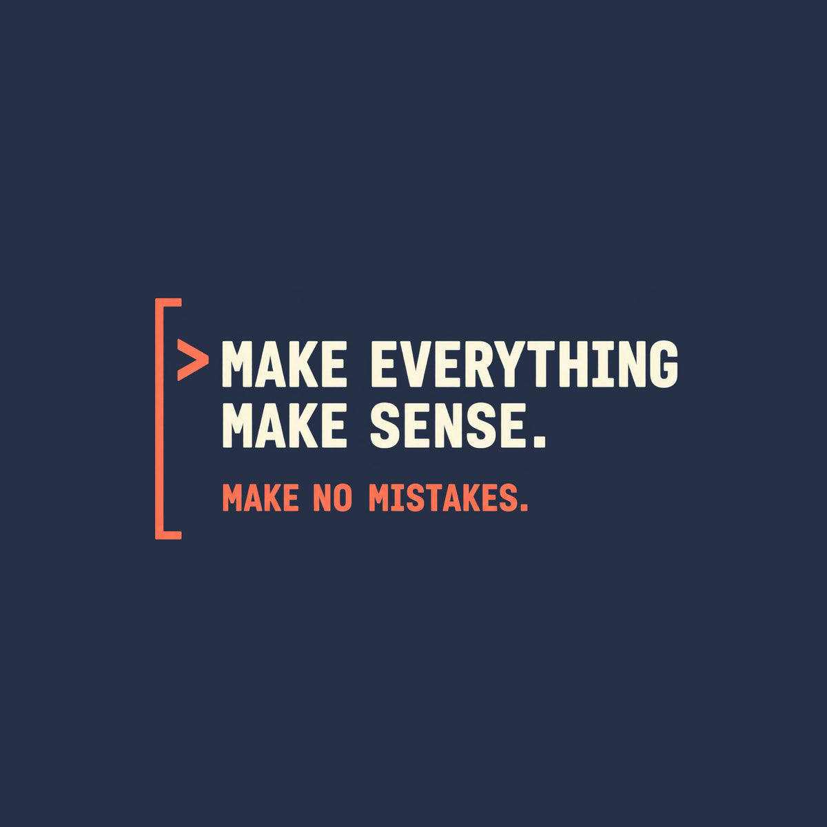 Deep aubergine tee graphic: a thin coral bracket rail on the left with a coral ">" prompt caret, beside large cream text reading MAKE EVERYTHING MAKE SENSE. and smaller coral text below reading MAKE NO MISTAKES. Artwork shown on the Navy garment colour.