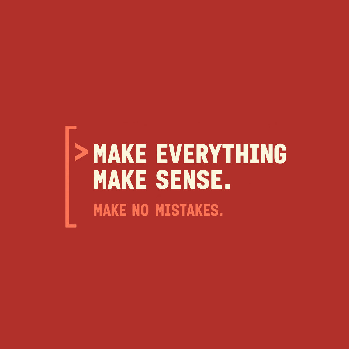 Deep aubergine tee graphic: a thin coral bracket rail on the left with a coral ">" prompt caret, beside large cream text reading MAKE EVERYTHING MAKE SENSE. and smaller coral text below reading MAKE NO MISTAKES. Artwork shown on the Red garment colour.