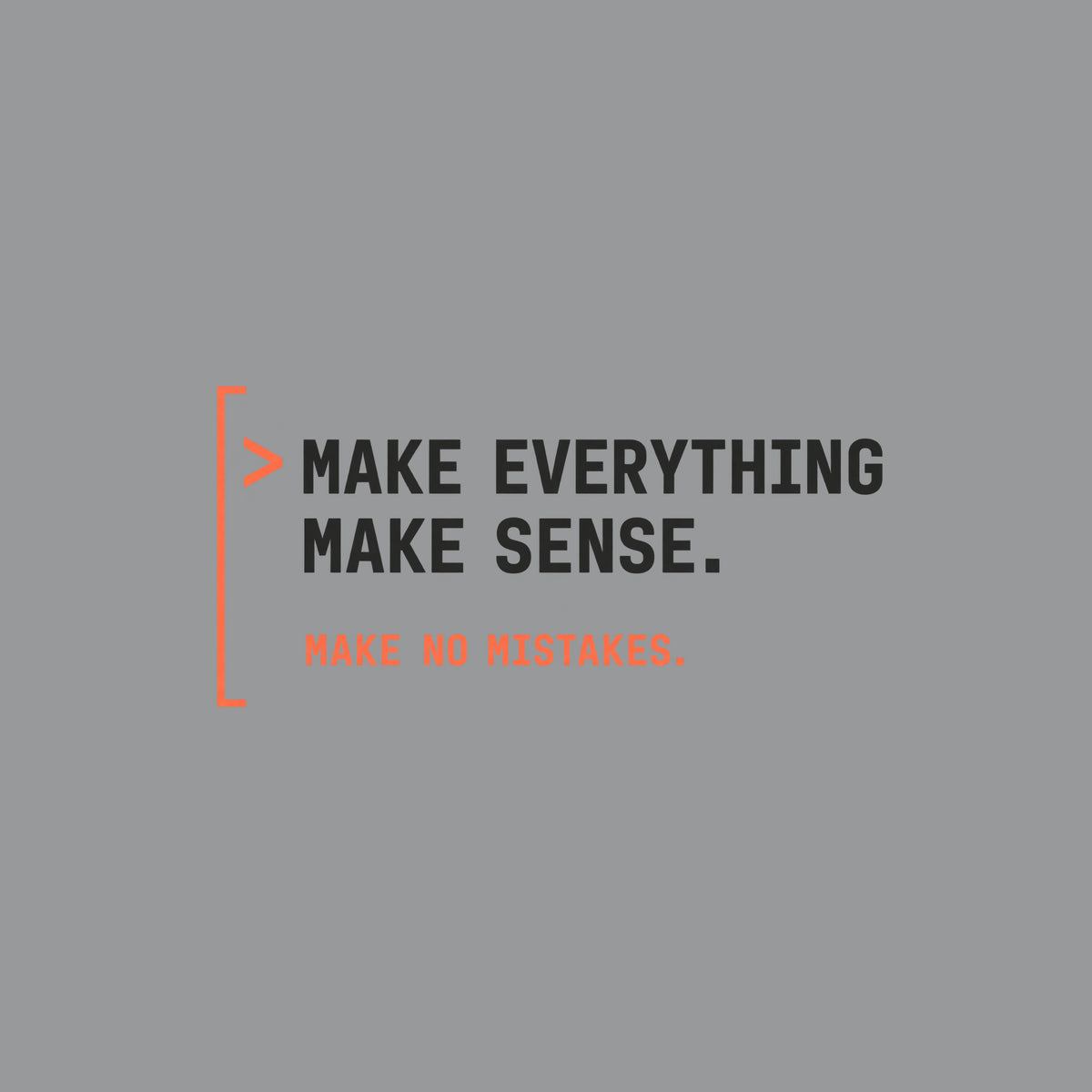 Deep aubergine tee graphic: a thin coral bracket rail on the left with a coral ">" prompt caret, beside large cream text reading MAKE EVERYTHING MAKE SENSE. and smaller coral text below reading MAKE NO MISTAKES. Artwork shown on the Sport Grey garment colour.