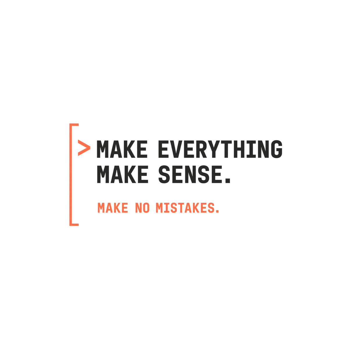 Deep aubergine tee graphic: a thin coral bracket rail on the left with a coral ">" prompt caret, beside large cream text reading MAKE EVERYTHING MAKE SENSE. and smaller coral text below reading MAKE NO MISTAKES. Artwork shown on the White garment colour.