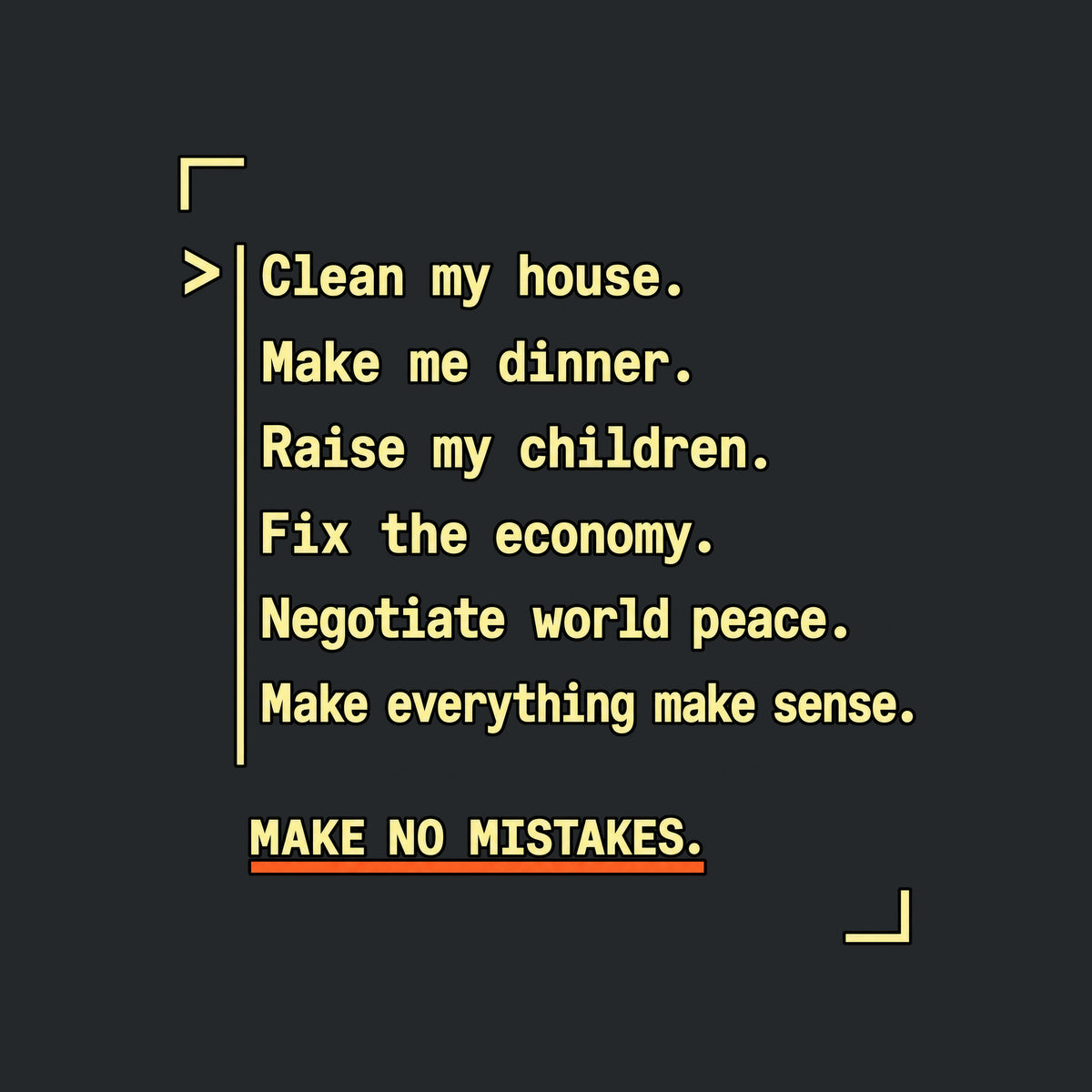 Navy graphic in amber monospaced type with a caret and rule reading: 'Clean my house. Make me dinner. Raise my children. Fix the economy. Negotiate world peace. Make everything make sense.' Below, underlined in orange: 'MAKE NO MISTAKES.' Artwork shown on the Black garment colour.