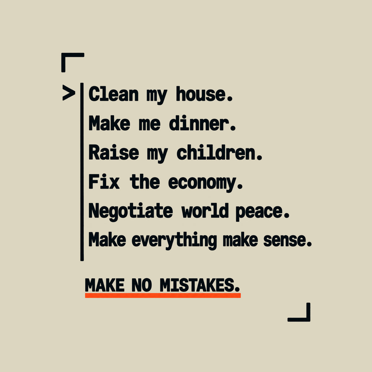 Navy graphic in amber monospaced type with a caret and rule reading: 'Clean my house. Make me dinner. Raise my children. Fix the economy. Negotiate world peace. Make everything make sense.' Below, underlined in orange: 'MAKE NO MISTAKES.' Artwork shown on the Natural garment colour.