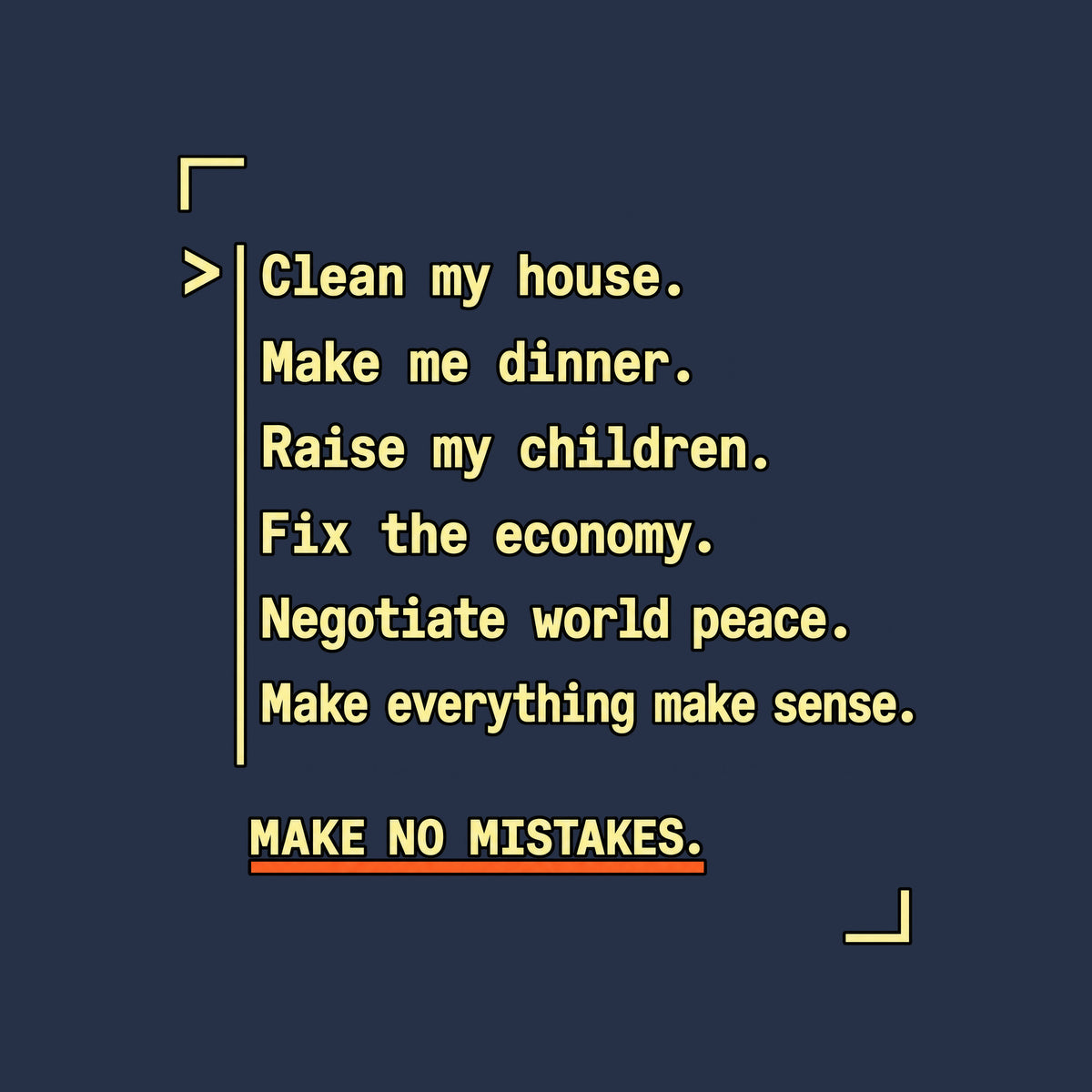 Navy graphic in amber monospaced type with a caret and rule reading: 'Clean my house. Make me dinner. Raise my children. Fix the economy. Negotiate world peace. Make everything make sense.' Below, underlined in orange: 'MAKE NO MISTAKES.' Artwork shown on the Navy garment colour.