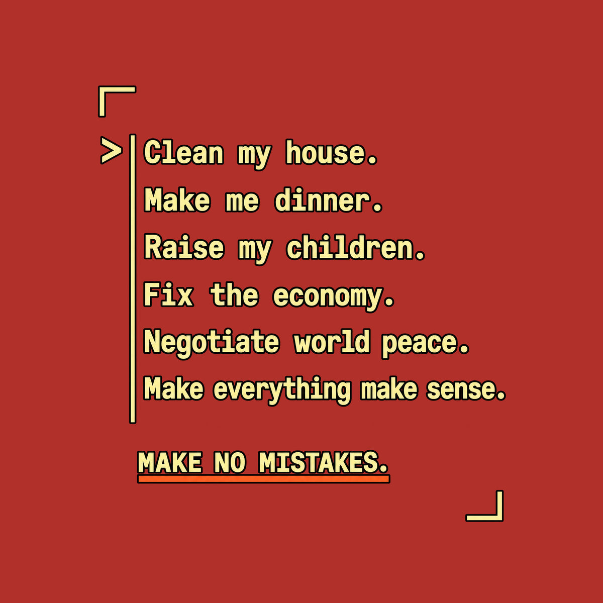 Navy graphic in amber monospaced type with a caret and rule reading: 'Clean my house. Make me dinner. Raise my children. Fix the economy. Negotiate world peace. Make everything make sense.' Below, underlined in orange: 'MAKE NO MISTAKES.' Artwork shown on the Red garment colour.