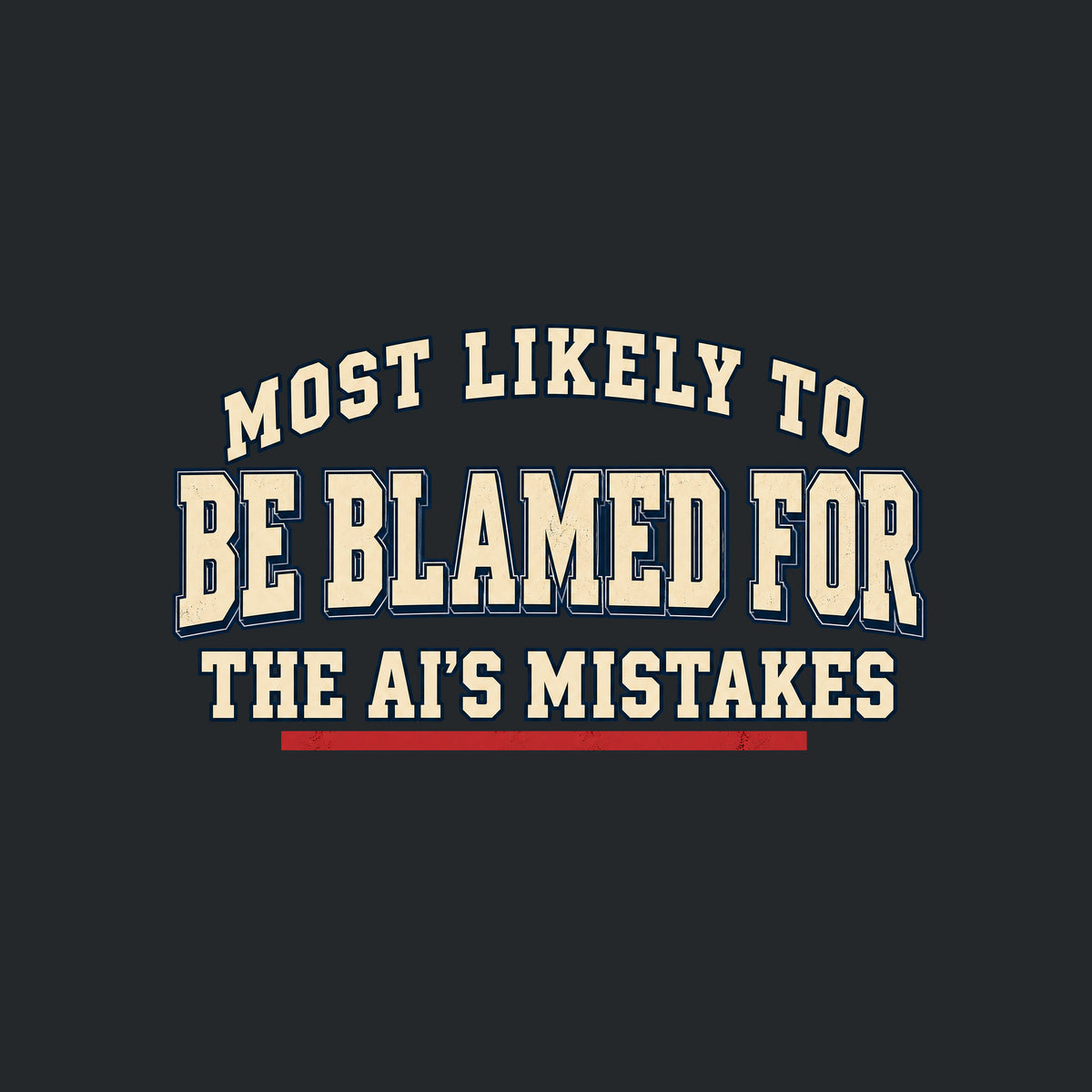 Navy T-shirt graphic in vintage varsity type: cream lettering reading 'MOST LIKELY TO BE BLAMED FOR THE AI'S MISTAKES' in a three-line arched yearbook-superlative layout, with a red underline beneath 'AI'S MISTAKES.' Artwork shown on the Black garment colour.
