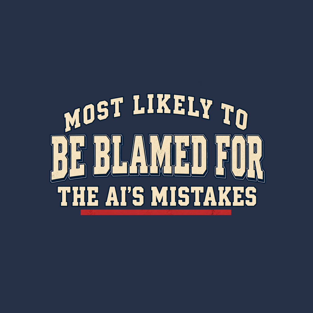 Navy T-shirt graphic in vintage varsity type: cream lettering reading 'MOST LIKELY TO BE BLAMED FOR THE AI'S MISTAKES' in a three-line arched yearbook-superlative layout, with a red underline beneath 'AI'S MISTAKES.' Artwork shown on the Navy garment colour.