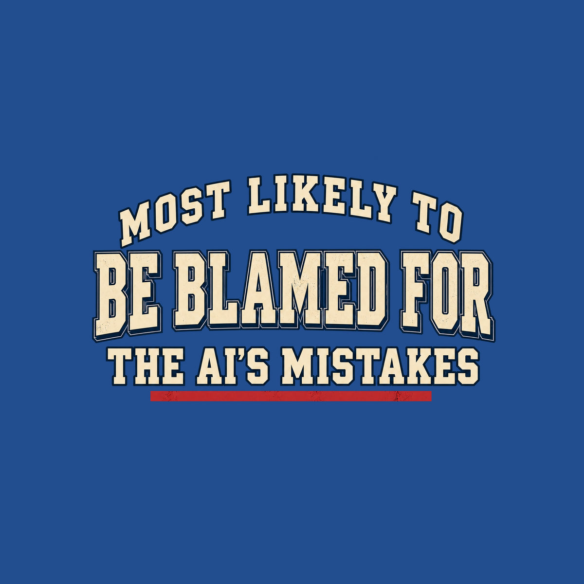 Navy T-shirt graphic in vintage varsity type: cream lettering reading 'MOST LIKELY TO BE BLAMED FOR THE AI'S MISTAKES' in a three-line arched yearbook-superlative layout, with a red underline beneath 'AI'S MISTAKES.' Artwork shown on the Royal garment colour.