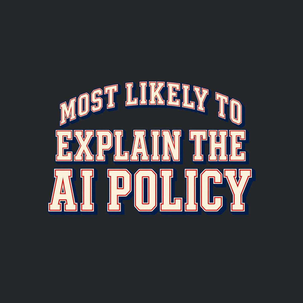 Varsity-style lettering on a navy background: 'MOST LIKELY TO' arches above 'EXPLAIN THE' and 'AI POLICY,' set in bold ivory block letters with a thin red inline outline and navy drop shadow. Artwork shown on the Black garment colour.