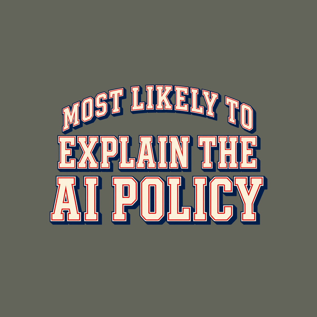 Varsity-style lettering on a navy background: 'MOST LIKELY TO' arches above 'EXPLAIN THE' and 'AI POLICY,' set in bold ivory block letters with a thin red inline outline and navy drop shadow. Artwork shown on the Military Green garment colour.