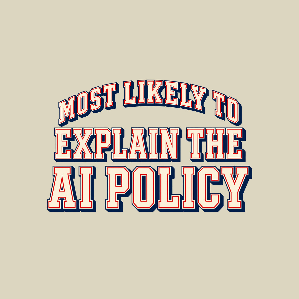 Varsity-style lettering on a navy background: 'MOST LIKELY TO' arches above 'EXPLAIN THE' and 'AI POLICY,' set in bold ivory block letters with a thin red inline outline and navy drop shadow. Artwork shown on the Natural garment colour.