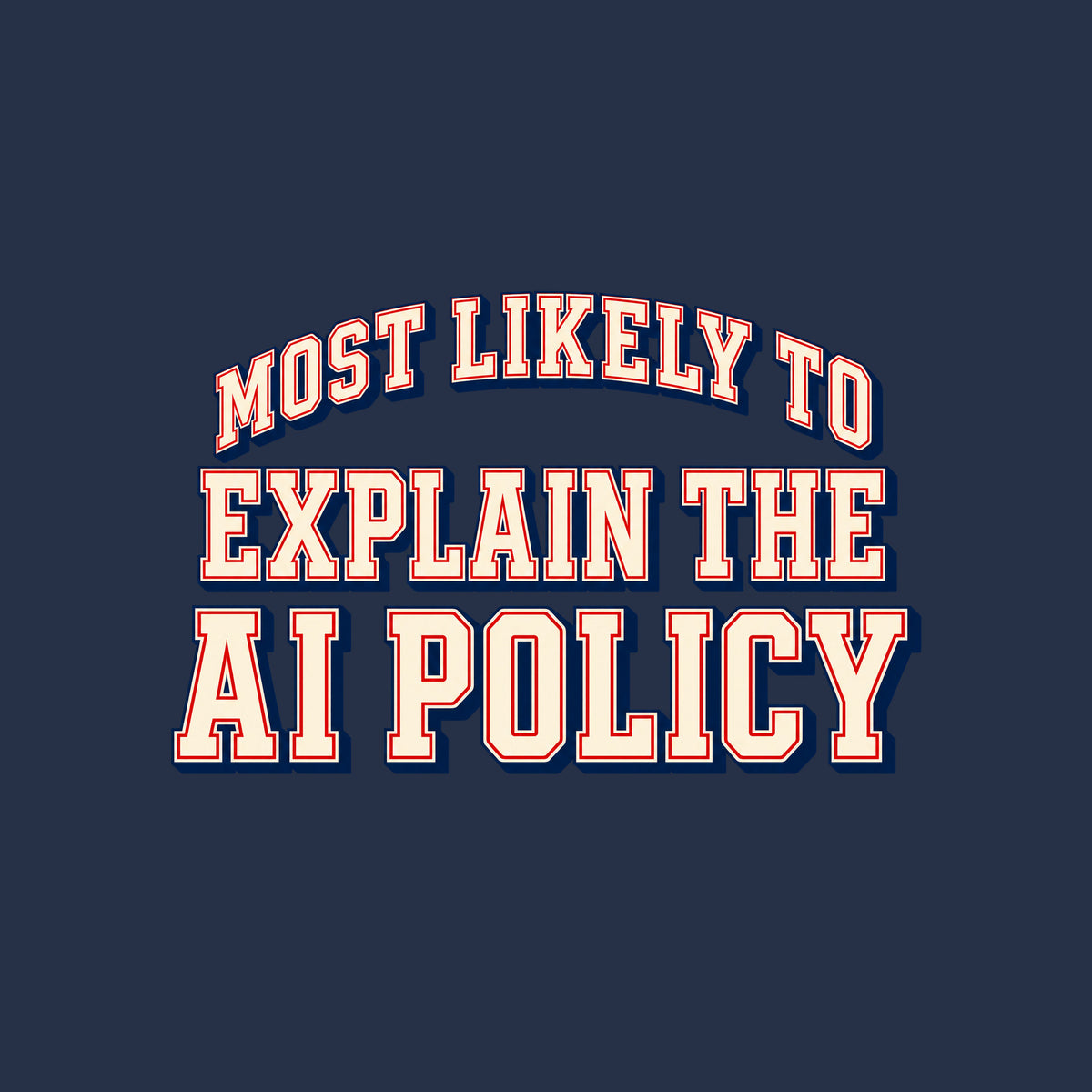 Varsity-style lettering on a navy background: 'MOST LIKELY TO' arches above 'EXPLAIN THE' and 'AI POLICY,' set in bold ivory block letters with a thin red inline outline and navy drop shadow. Artwork shown on the Navy garment colour.