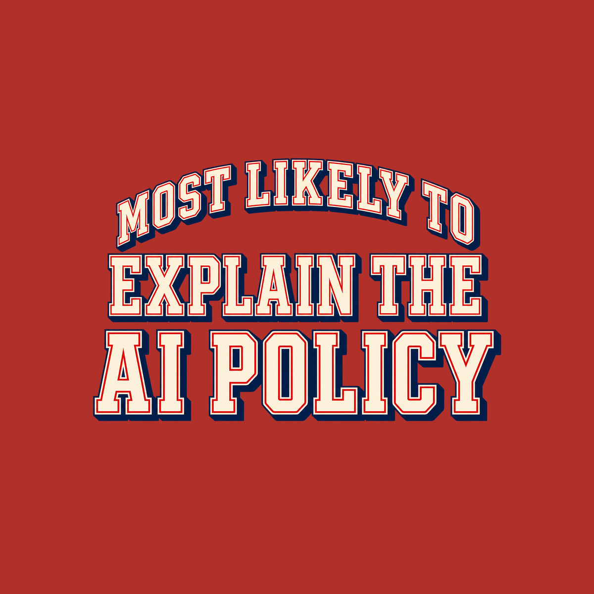 Varsity-style lettering on a navy background: 'MOST LIKELY TO' arches above 'EXPLAIN THE' and 'AI POLICY,' set in bold ivory block letters with a thin red inline outline and navy drop shadow. Artwork shown on the Red garment colour.