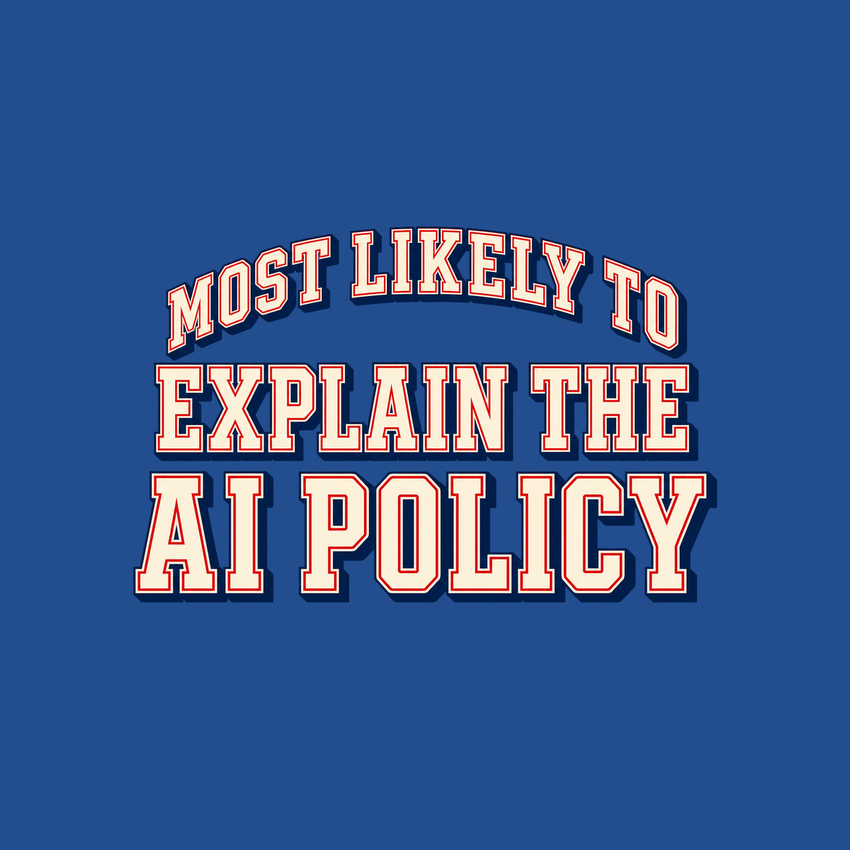 Varsity-style lettering on a navy background: 'MOST LIKELY TO' arches above 'EXPLAIN THE' and 'AI POLICY,' set in bold ivory block letters with a thin red inline outline and navy drop shadow. Artwork shown on the Royal garment colour.