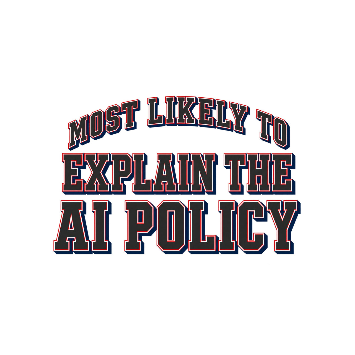 Varsity-style lettering on a navy background: 'MOST LIKELY TO' arches above 'EXPLAIN THE' and 'AI POLICY,' set in bold ivory block letters with a thin red inline outline and navy drop shadow. Artwork shown on the White garment colour.
