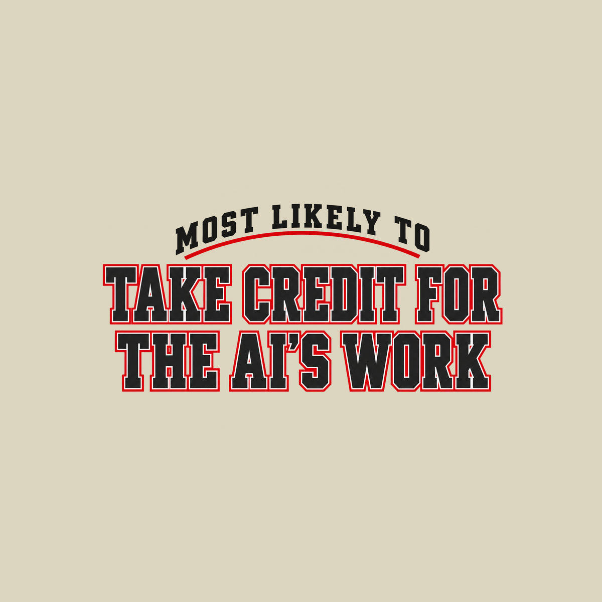 Navy T-shirt graphic in collegiate varsity lettering: arched cream text reading MOST LIKELY TO above bold cream block letters outlined in red reading TAKE CREDIT FOR and THE AI'S WORK, stacked below. Artwork shown on the Natural garment colour.