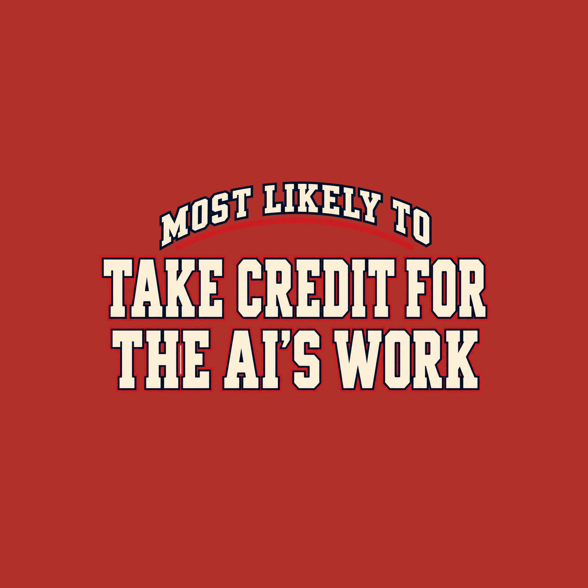 Navy T-shirt graphic in collegiate varsity lettering: arched cream text reading MOST LIKELY TO above bold cream block letters outlined in red reading TAKE CREDIT FOR and THE AI'S WORK, stacked below. Artwork shown on the Red garment colour.