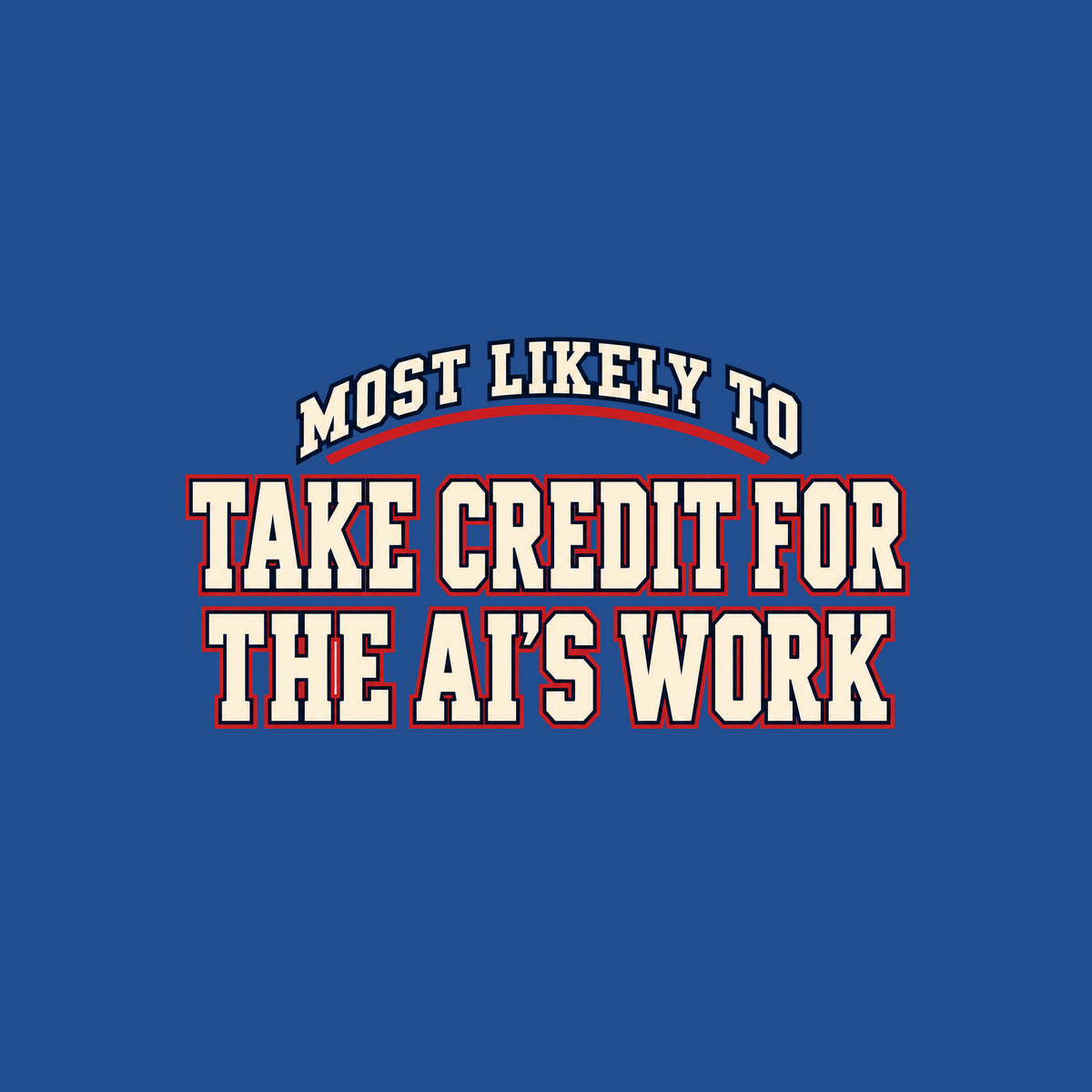 Navy T-shirt graphic in collegiate varsity lettering: arched cream text reading MOST LIKELY TO above bold cream block letters outlined in red reading TAKE CREDIT FOR and THE AI'S WORK, stacked below. Artwork shown on the Royal garment colour.