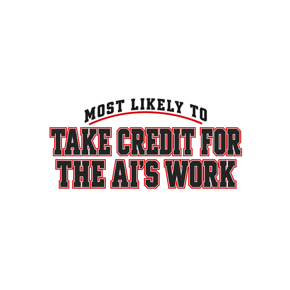 Navy T-shirt graphic in collegiate varsity lettering: arched cream text reading MOST LIKELY TO above bold cream block letters outlined in red reading TAKE CREDIT FOR and THE AI'S WORK, stacked below. Artwork shown on the White garment colour.