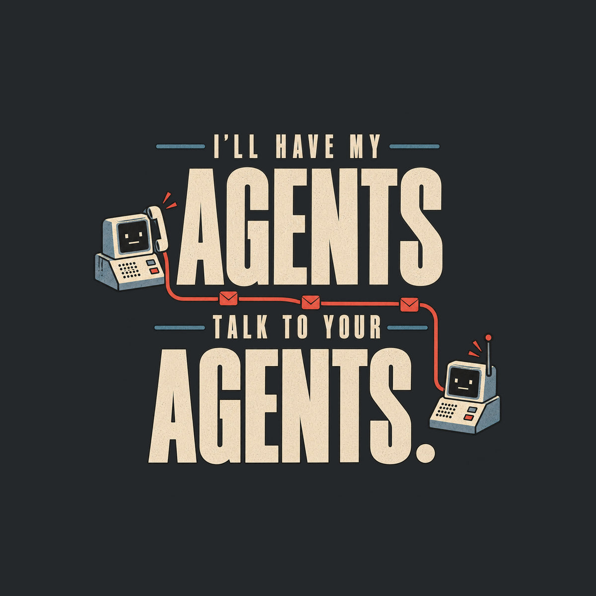 Graphic reading I'LL HAVE MY AGENTS TALK TO YOUR AGENTS. in bold stacked type, with two small deadpan retro communication devices linked by a thin line dotted with envelope icons, in ivory, muted red and steel blue. Artwork shown on the Black garment colour.