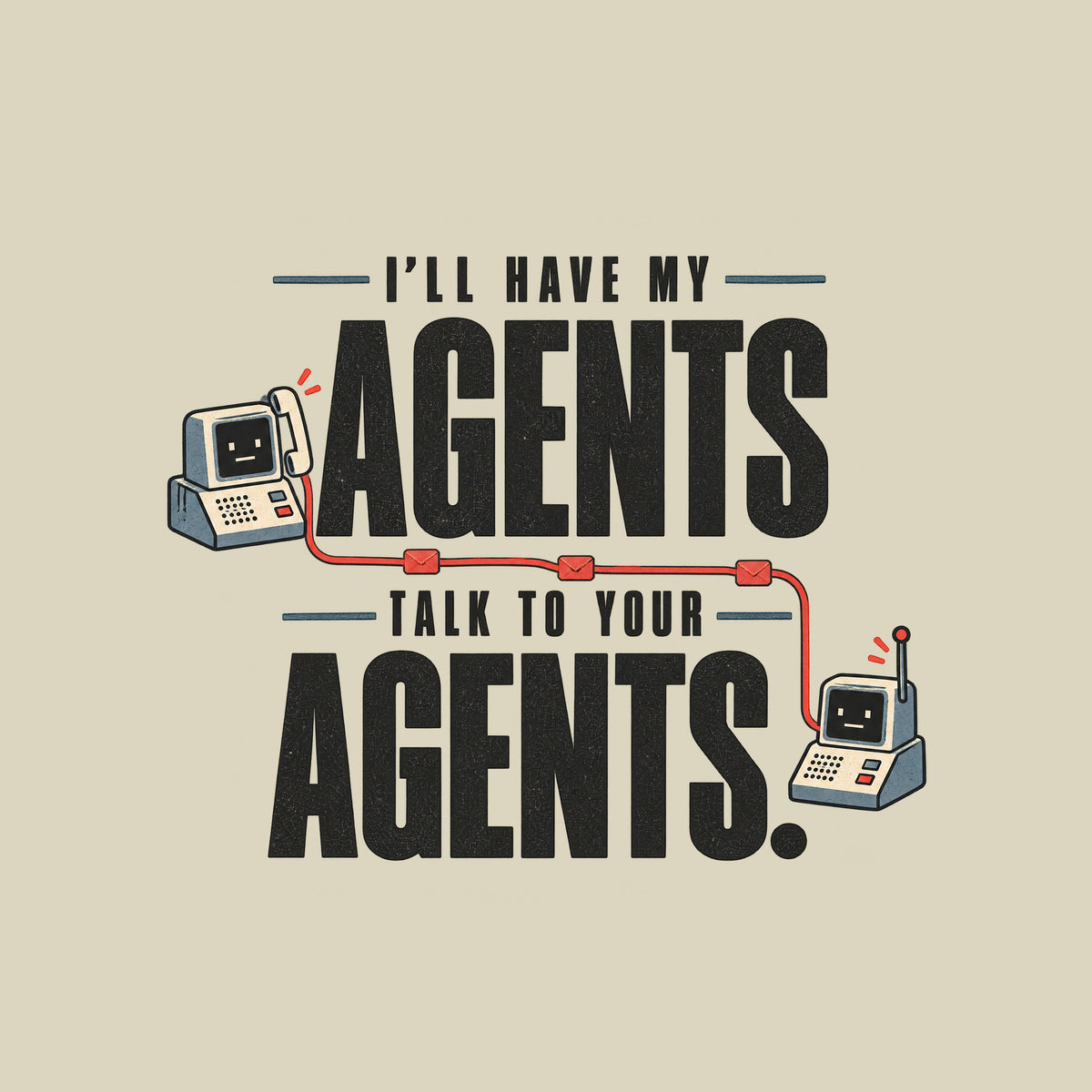 Graphic reading I'LL HAVE MY AGENTS TALK TO YOUR AGENTS. in bold stacked type, with two small deadpan retro communication devices linked by a thin line dotted with envelope icons, in ivory, muted red and steel blue. Artwork shown on the Natural garment colour.