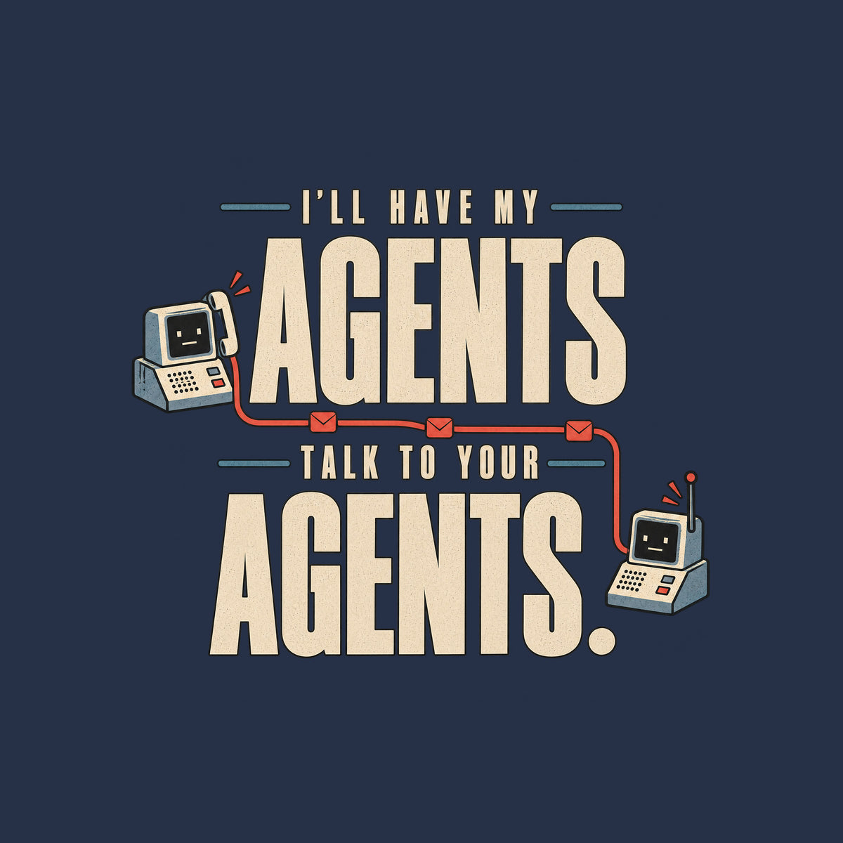 Graphic reading I'LL HAVE MY AGENTS TALK TO YOUR AGENTS. in bold stacked type, with two small deadpan retro communication devices linked by a thin line dotted with envelope icons, in ivory, muted red and steel blue. Artwork shown on the Navy garment colour.