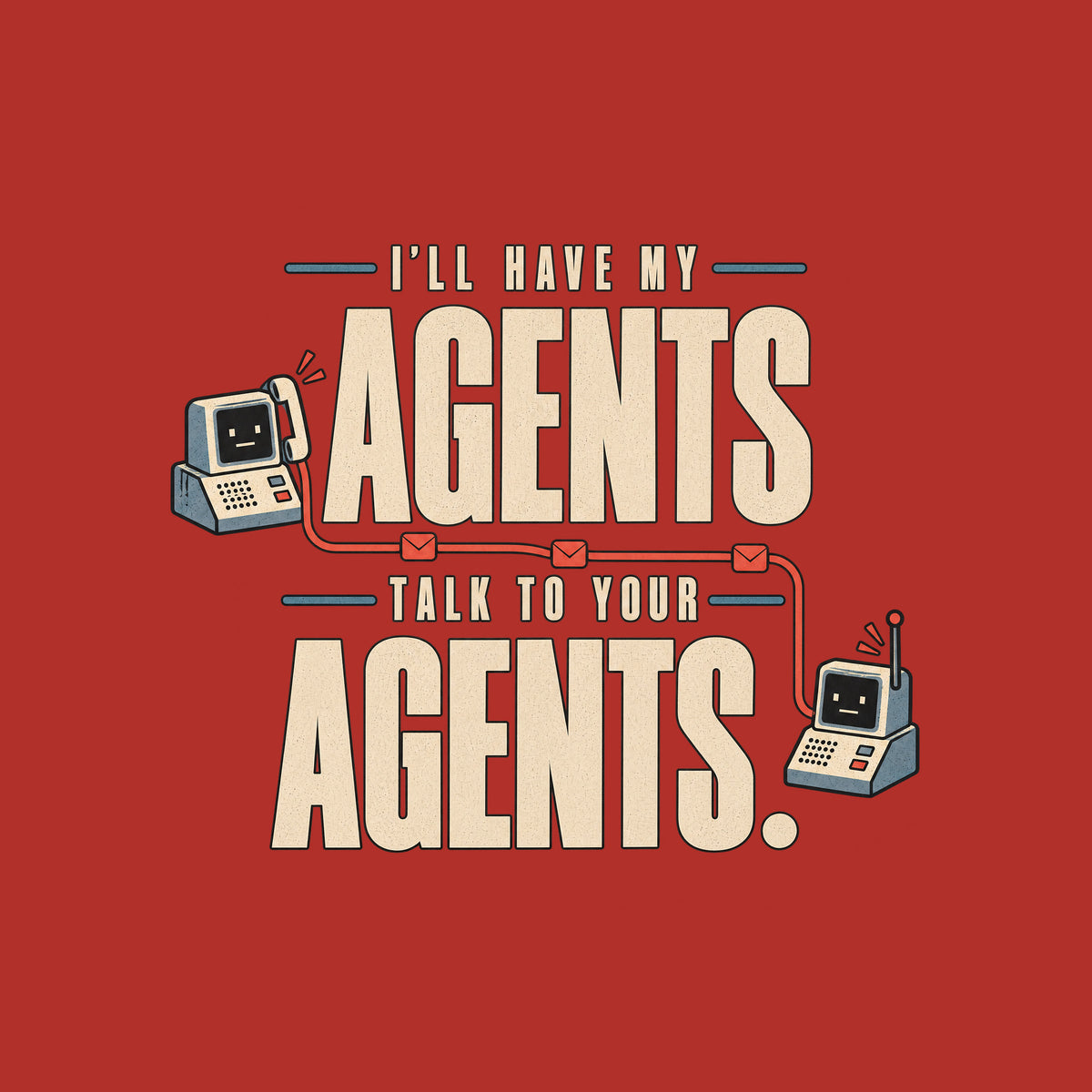 Graphic reading I'LL HAVE MY AGENTS TALK TO YOUR AGENTS. in bold stacked type, with two small deadpan retro communication devices linked by a thin line dotted with envelope icons, in ivory, muted red and steel blue. Artwork shown on the Red garment colour.