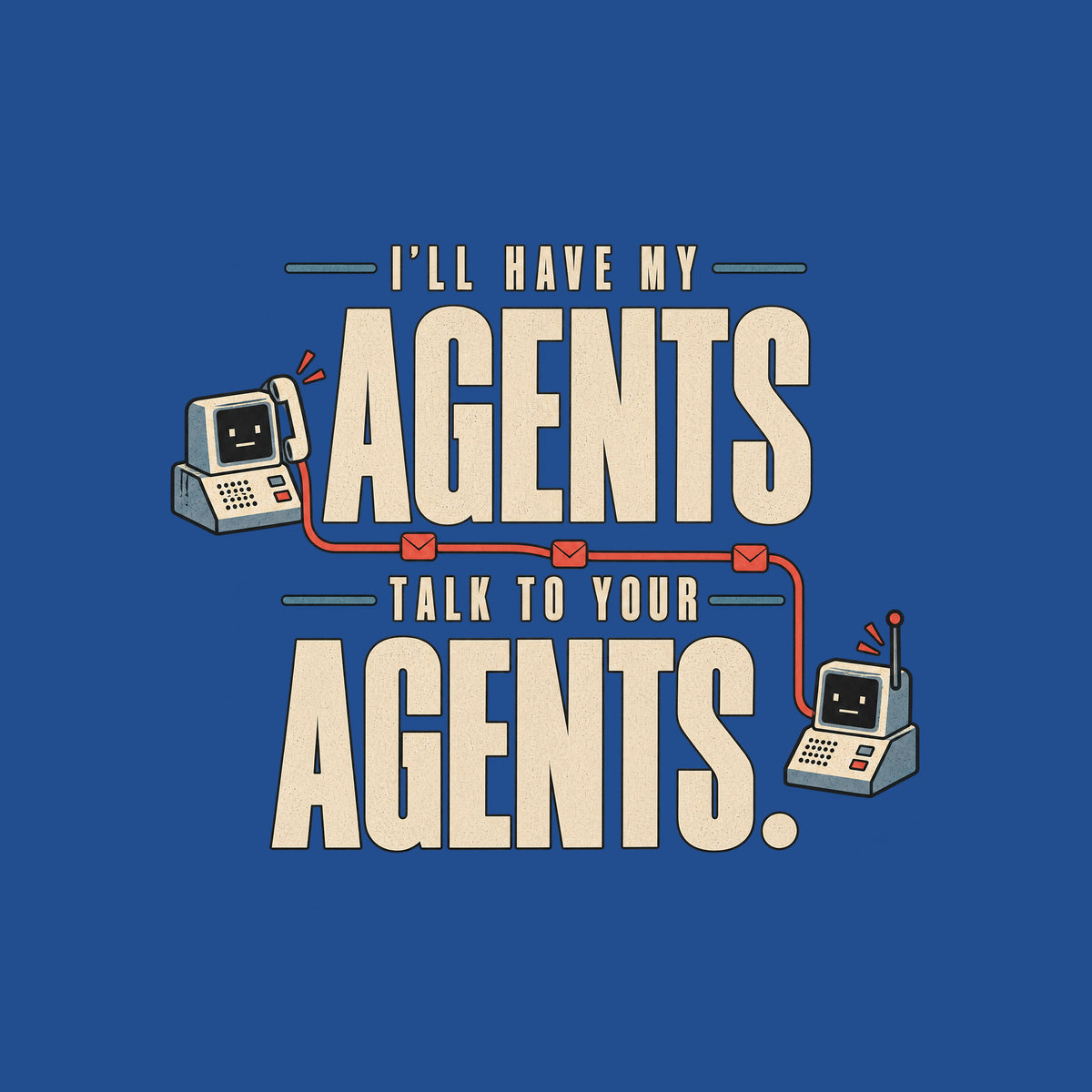 Graphic reading I'LL HAVE MY AGENTS TALK TO YOUR AGENTS. in bold stacked type, with two small deadpan retro communication devices linked by a thin line dotted with envelope icons, in ivory, muted red and steel blue. Artwork shown on the Royal garment colour.