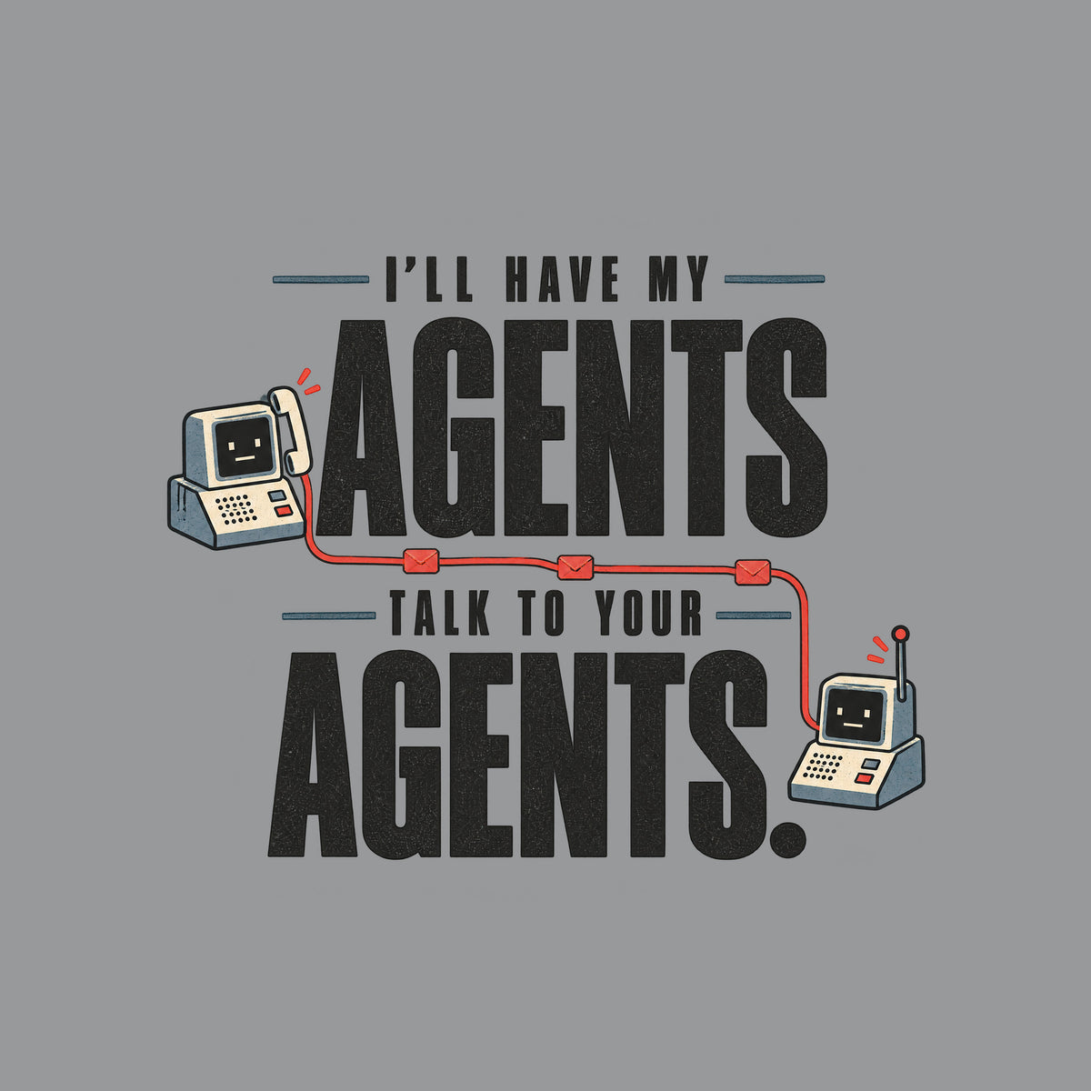 Graphic reading I'LL HAVE MY AGENTS TALK TO YOUR AGENTS. in bold stacked type, with two small deadpan retro communication devices linked by a thin line dotted with envelope icons, in ivory, muted red and steel blue. Artwork shown on the Sport Grey garment colour.