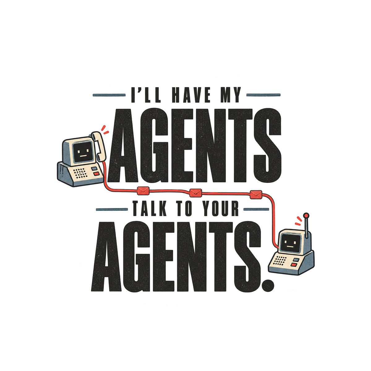 Graphic reading I'LL HAVE MY AGENTS TALK TO YOUR AGENTS. in bold stacked type, with two small deadpan retro communication devices linked by a thin line dotted with envelope icons, in ivory, muted red and steel blue. Artwork shown on the White garment colour.