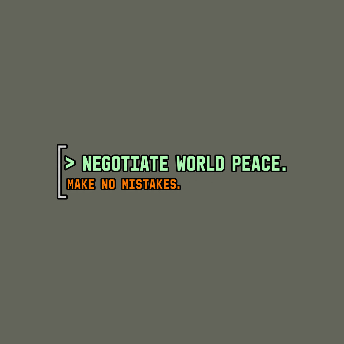 Black rounded square with a thin gray left bracket. Mint green text reads "> NEGOTIATE WORLD PEACE." Below it, smaller orange monospace text reads "MAKE NO MISTAKES." Artwork shown on the Military Green garment colour.