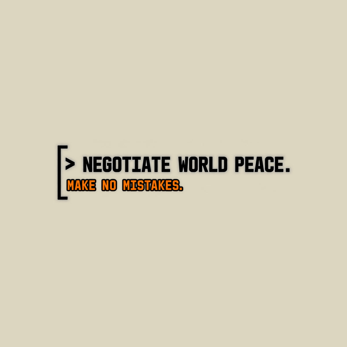 Black rounded square with a thin gray left bracket. Mint green text reads "> NEGOTIATE WORLD PEACE." Below it, smaller orange monospace text reads "MAKE NO MISTAKES." Artwork shown on the Natural garment colour.