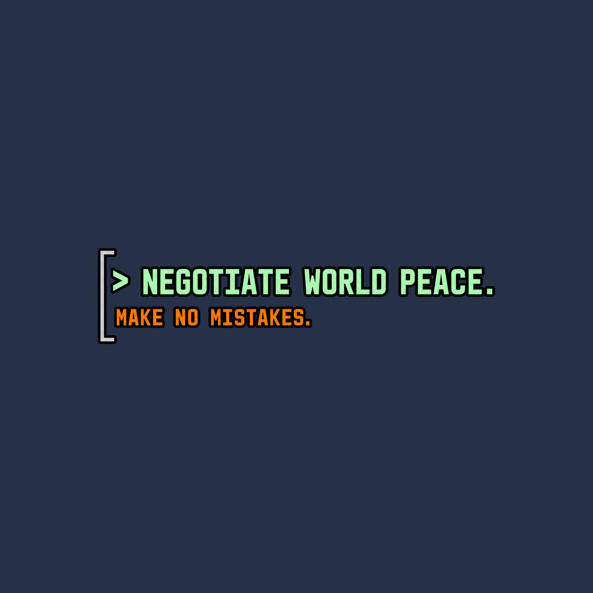 Black rounded square with a thin gray left bracket. Mint green text reads "> NEGOTIATE WORLD PEACE." Below it, smaller orange monospace text reads "MAKE NO MISTAKES." Artwork shown on the Navy garment colour.