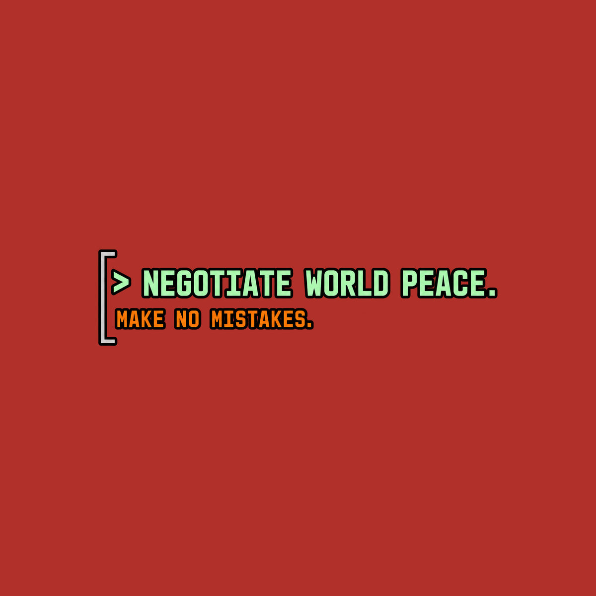Black rounded square with a thin gray left bracket. Mint green text reads "> NEGOTIATE WORLD PEACE." Below it, smaller orange monospace text reads "MAKE NO MISTAKES." Artwork shown on the Red garment colour.