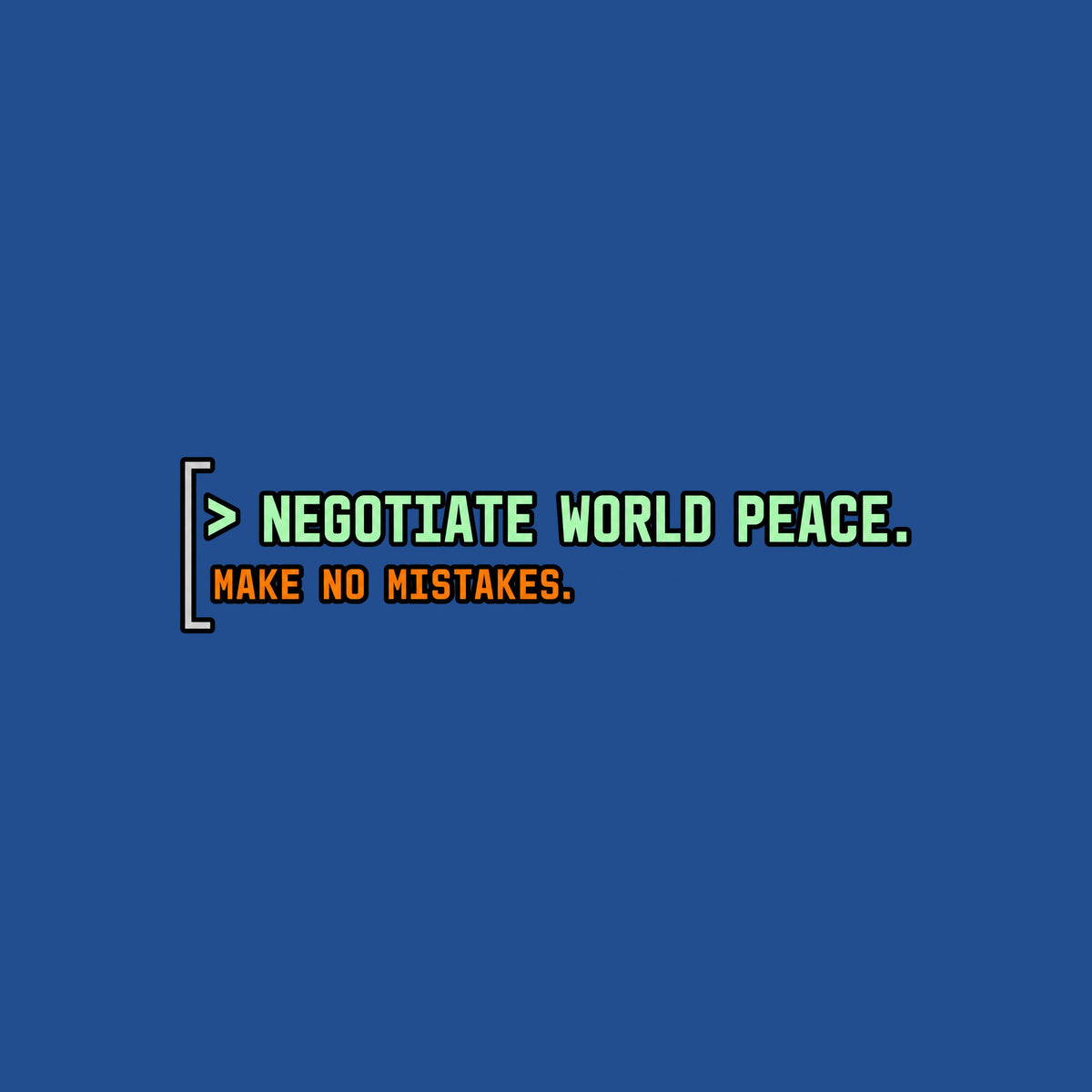 Black rounded square with a thin gray left bracket. Mint green text reads "> NEGOTIATE WORLD PEACE." Below it, smaller orange monospace text reads "MAKE NO MISTAKES." Artwork shown on the Royal garment colour.